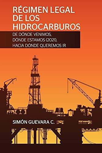 Régimen Legal De Los Hidrocarburos. De Dónde Venimos, Dónde Estamos (2021), Hacia Dónde Queremos Ir (spanish Edition), De Guevara C, Simón. Editorial Oem, Tapa Blanda En Español