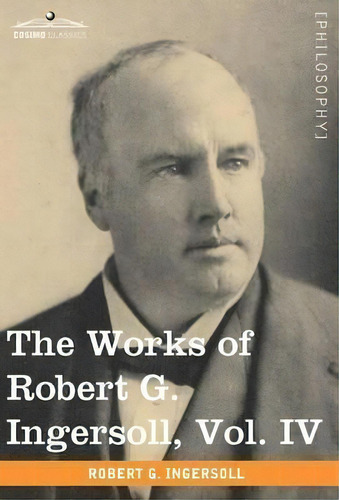The Works Of Robert G. Ingersoll, Vol. Iv (in 12 Volumes), De Colonel Robert Green Ingersoll. Editorial Cosimo Classics, Tapa Dura En Inglés