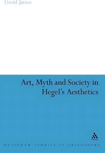 Art, Myth And Society In Hegel's Aesthetics, De David James. Continuum Studies In Philosophy, Vol. 1. Editorial Bloomsbury Publishing Plc, Tapa Dura En Inglés