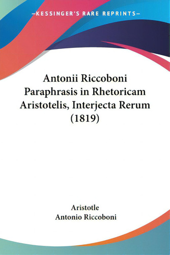 Antonii Riccoboni Paraphrasis In Rhetoricam Aristotelis, Interjecta Rerum (1819), De Aristotle., Vol. 1. Editorial Kessinger Pub Llc, Tapa Blanda En Inglés