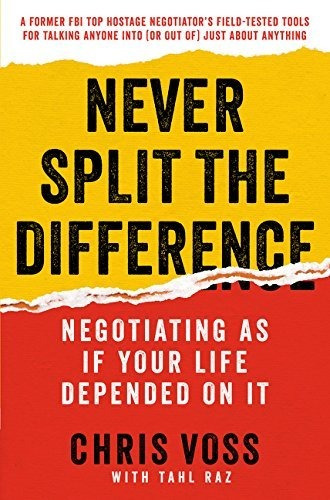 Never Split The Difference: Negotiating As If Your Life Depe