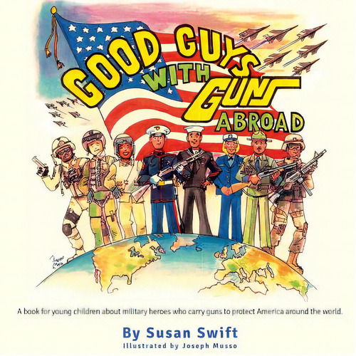 Good Guys With Guns Abroad: A Book For Young Children About Military Heroes Who Carry Guns To Pro..., De Musso, Joseph. Editorial Createspace, Tapa Blanda En Inglés
