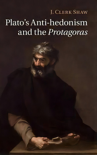 Plato's Anti-hedonism And The Protagoras, De J. Clerk Shaw. Editorial Cambridge University Press, Tapa Dura En Inglés