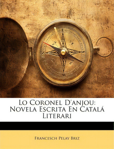Lo Coronel D'anjou: Vela Escrita En Catalá Literari, De Francesch Pelay Briz., Vol. 1. Editorial Nabu Press, Tapa Blanda En Catalán