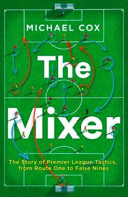 The Mixer: The Story Of Premier League Tactics, From Rout...