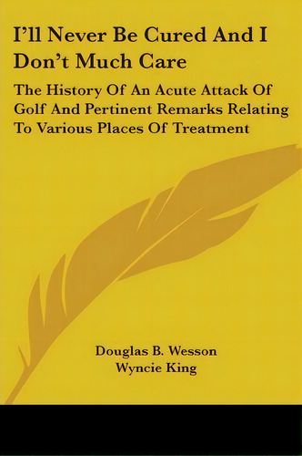 I'll Never Be Cured And I Don't Much Care, De Douglas B Wesson. Editorial Kessinger Publishing, Tapa Blanda En Inglés