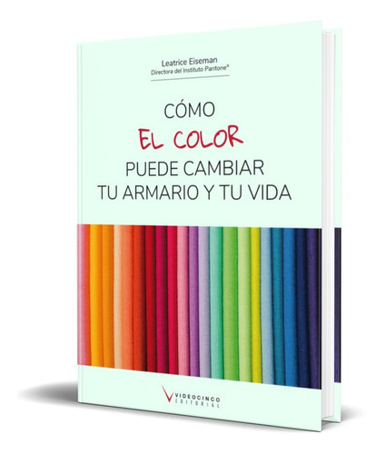 COMO EL COLOR PUEDE CAMBIAR TU ARMARIO Y TU VIDA, de Leatrice Eiseman. Editorial S.A. VIDEOCINCO, tapa blanda en español, 2019