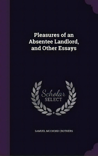 Pleasures Of An Absentee Landlord, And Other Essays, De Samuel Mcchord Crothers. Editorial Palala Press, Tapa Dura En Inglés