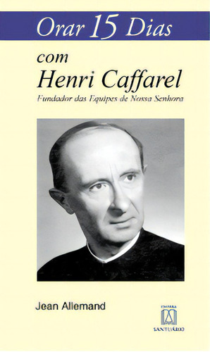 Orar 15 Dias Com Henri Caffarel: Fundador Das Equipes De Nossa Senhora, De Allemand Jean. Editora Santuário, Capa Mole Em Português, 2007