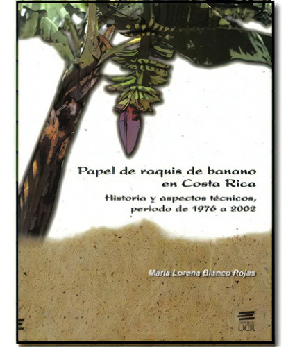 Papel De Raquis De Banano En Costa Rica. Historia Y Aspecto, De María Lorena Blanco Rojas. 9968460613, Vol. 1. Editorial Editorial Hipertexto Sas., Tapa Blanda, Edición 2008 En Español, 2008