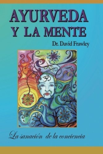 Ayurveda Y La Mente: La Sanación De La Conciencia: La Sanaci