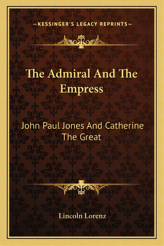 The Admiral And The Empress: John Paul Jones And Catherine The Great, De Lorenz, Lincoln. Editorial Kessinger Pub Llc, Tapa Blanda En Inglés