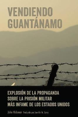 Vendiendo Guantanamo : Explosion De La Propaganda Sobre L...