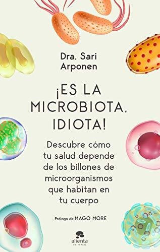 Es La Microbiota, Idiota!: Descubre Cómo Tu Salud Depende De Los Billones De Microorganismos Que Habitan En Tu Cuerpo (alienta), De Arponen, Sari. Alienta Editorial, Tapa Blanda En Español