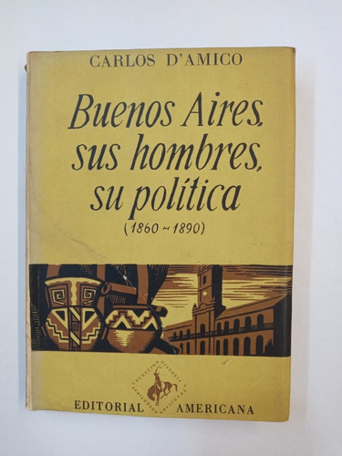 Carlos D'amico. Buenos Aires, Sus Hombres, Su Política. 