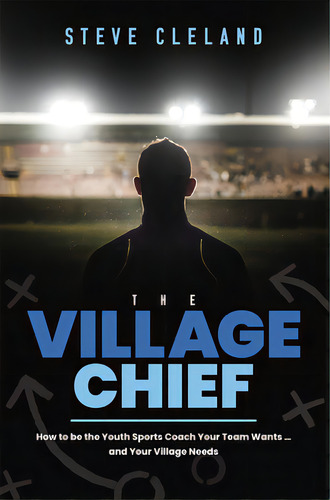 The Village Chief: How To Be The Youth Sports Coach Your Team Wants ... And Your Village Needs, De Steve Cleland. Editorial Advantage Media Group, Tapa Blanda En Inglés