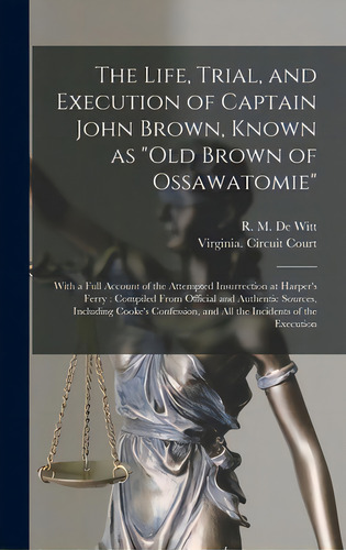 The Life, Trial, And Execution Of Captain John Brown, Known As Old Brown Of Ossawatomie: With A F..., De De Witt, R. M. (robert M. ). 1827-1877. Editorial Legare Street Pr, Tapa Dura En Inglés