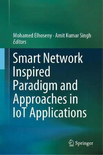 Smart Network Inspired Paradigm And Approaches In Iot Applications, De Mohamed Elhoseny., Vol. 1. Editorial Springer Verlag, Singapore, Tapa Dura En Inglés