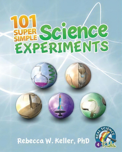 101 Super Simple Science Experiments, De Rebecca W Keller Ph D. Real Science 4 Kids, Vol. 1. Editorial Real Science-4-kids, Tapa Blanda En Inglés