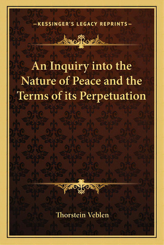 An Inquiry Into The Nature Of Peace And The Terms Of Its Perpetuation, De Veblen, Thorstein. Editorial Kessinger Pub Llc, Tapa Blanda En Inglés