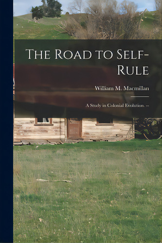 The Road To Self-rule: A Study In Colonial Evolution. --, De Macmillan, William M. (william Miller). Editorial Hassell Street Pr, Tapa Blanda En Inglés