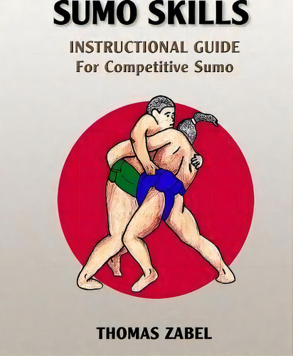 Sumo Skills : Instructional Guide For Competitive Sumo, De Thomas Zabel. Editorial Ozumo Academy Publishing, Tapa Blanda En Inglés
