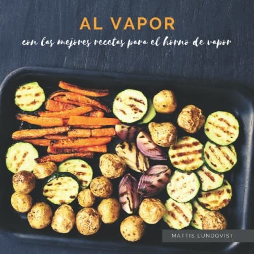 Al Vapor: Con Las Mejores Recetas Para El Horno De Vapor