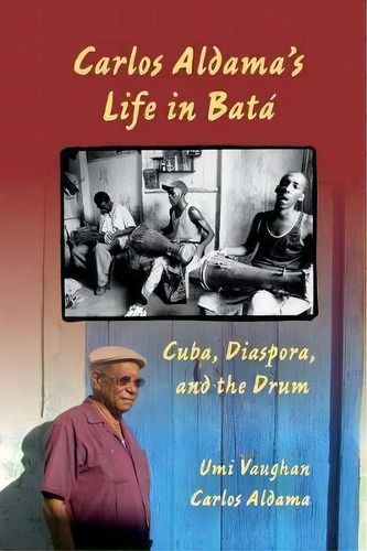 Carlos Aldama's Life In Bata : Cuba, Diaspora, And The Drum, De Umi A. Vaughan. Editorial Indiana University Press, Tapa Blanda En Inglés