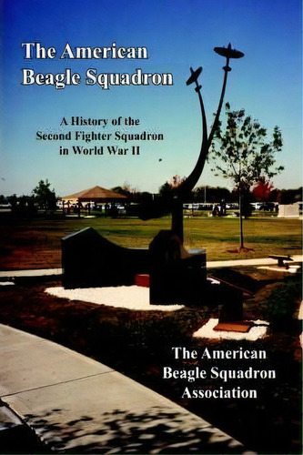 The American Beagle Squadron : A History Of The Second Fighter Squadron In World War Ii, De The American Beagle Squadron Association. Editorial Authorhouse, Tapa Blanda En Inglés