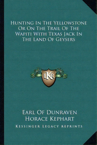 Hunting In The Yellowstone Or On The Trail Of The Wapiti With Texas Jack In The Land Of Geysers, De Earl Of Dunraven. Editorial Kessinger Publishing, Tapa Blanda En Inglés