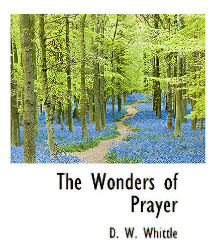 The Wonders Of Prayer, De Whittle, D. W.. Editorial Bibliobazaar, Tapa Dura En Inglés