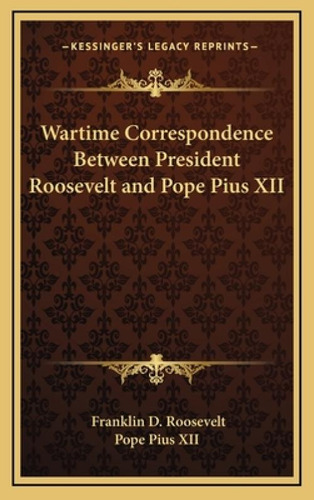 Wartime Correspondence Between President Roosevelt And Pope Pius Xii, De Roosevelt, Franklin D.. Kessinger's Legacy Reprints, Vol. 1. Editorial Kessinger Pub Llc, Tapa Dura En Inglés