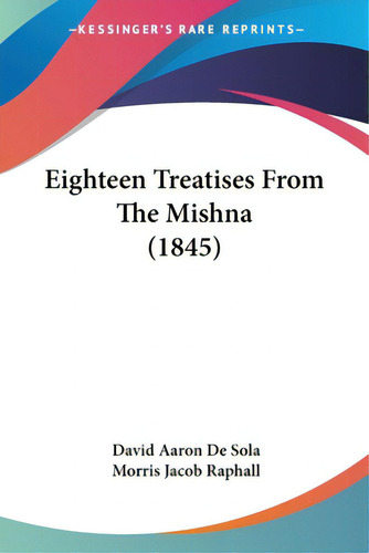 Eighteen Treatises From The Mishna (1845), De De Sola, David Aaron., Vol. 1. Editorial Kessinger Pub Llc, Tapa Blanda En Inglés, 1845
