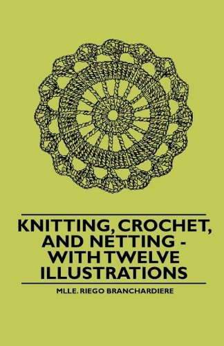 Knitting, Crochet, And Netting  With Twelve Illustrations