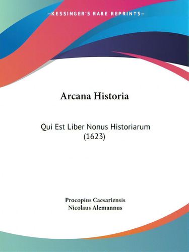 Arcana Historia: Qui Est Liber Nonus Historiarum (1623), De Caesariensis, Procopius., Vol. 1. Editorial Kessinger Pub Llc, Tapa Blanda En Inglés
