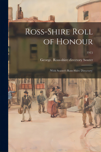 Ross-shire Roll Of Honour: (with Souter's Ross-shire Directory); 1915, De Souter, George Ross-shire Y. Editorial Legare Street Pr, Tapa Blanda En Inglés