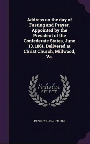 Address On The Day Of Fasting And Prayer, Appointed By The President Of The Confederate States, J..., De Meade, William. Editorial Palala Pr, Tapa Dura En Inglés