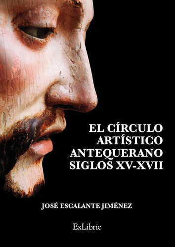 El cÃÂrculo artÃÂstico antequerano. Siglos XV-XVII, de Escalante Jiménez, José. Editorial Exlibric, tapa blanda en español
