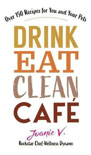 Drink Eat Clean Cafe : Over 150 Recipes For You And Your Pets, De Joanie Veage. Editorial As You Wish Publishing, Tapa Blanda En Inglés