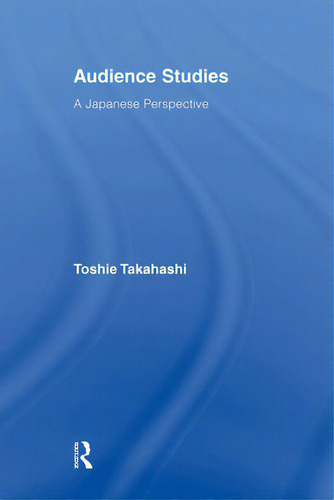 Audience Studies: A Japanese Perspective, De Takahashi, Toshie., Vol. 1. Editorial Routledge, Tapa Blanda En Inglés