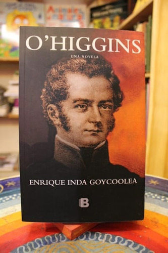 O'higgins. Una Novela - Enrique Inda Goycoolea