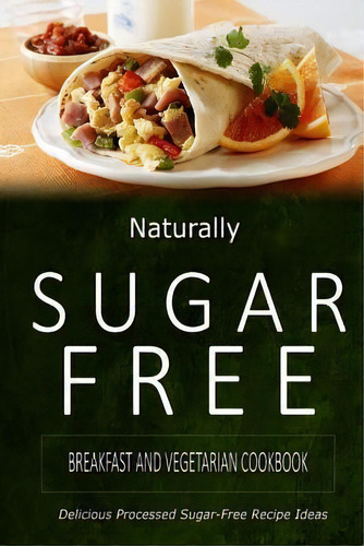 Naturally Sugar-free - Breakfast And Vegetarian Cookbook, De Naturally Sugar-free. Editorial Createspace Independent Publishing Platform, Tapa Blanda En Inglés