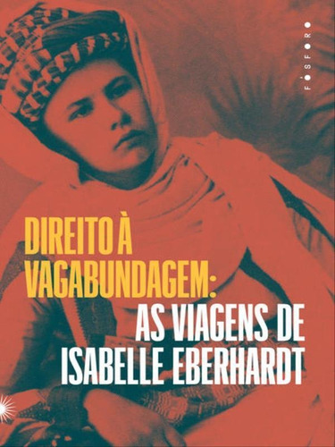 Direito À Vagabundagem:: As Viagens De Isabelle Eberhardt, De Eberhardt, Isabelle. Fósforo Editora, Capa Mole Em Português