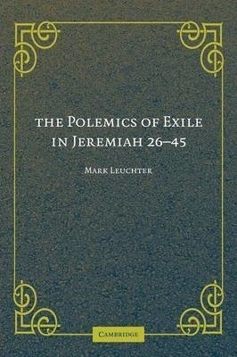 The Polemics Of Exile In Jeremiah 26-45 - Mark Leuchter