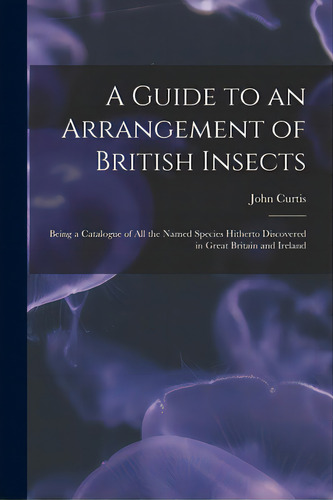 A Guide To An Arrangement Of British Insects: Being A Catalogue Of All The Named Species Hitherto..., De Curtis, John 1791-1862. Editorial Legare Street Pr, Tapa Blanda En Inglés