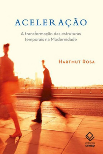 Aceleração: A Transformação Das Estruturas Temporais Na Modernidade, De Rosa, Hartmut. Editora Unesp, Capa Mole, Edição 1ª Edição - 2019 Em Português