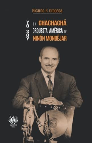 Yo Soy El Chachacha. Orquesta America De Ninon..., De Oropesa, Ricardo. Editorial Unosotrosediciones En Español