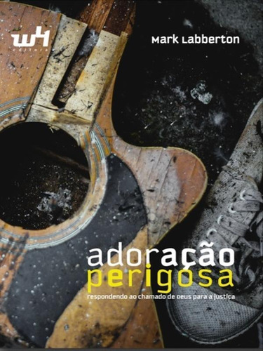 Adoração Perigosa: Respondendo Ao Chamado De Deus Para A Justiça, De Labberton, Mark. Editora W4, Capa Mole Em Português