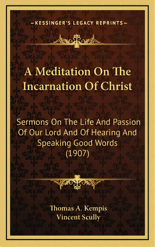 A Meditation On The Incarnation Of Christ: Sermons On The Life And Passion Of Our Lord And Of Hea..., De Kempis, Thomas A.. Editorial Kessinger Pub Llc, Tapa Dura En Inglés