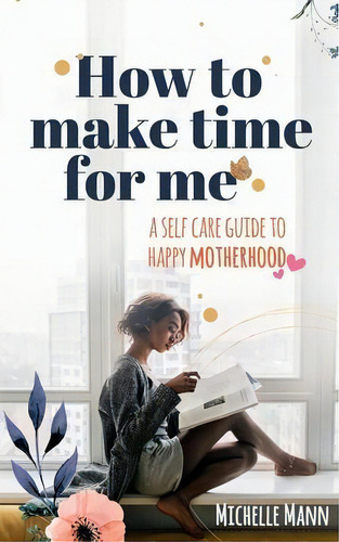 How To Make Time For Me : A Self-care Guide To Happy Motherhood, De Michelle Mann. Editorial Dtm Publishing Llc, Tapa Blanda En Inglés